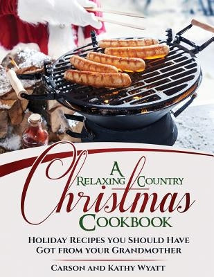 A Relaxing Country Christmas Cookbook: Holiday Recipes you Should Have got from your Grandmother by Wyatt, Kathy