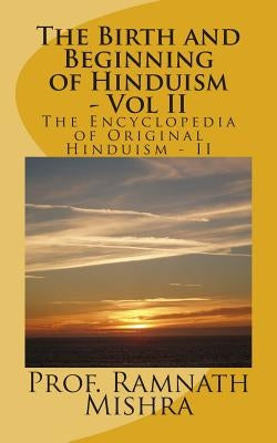 The Birth and Beginning of Hinduism - Vol II: Discover the Original Hinduism - The Birth and Beginning by Mishra, Ram Nath