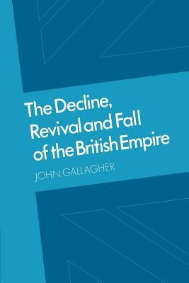 The Decline, Revival and Fall of the British Empire: The Ford Lectures and Other Essays by Gallagher, John