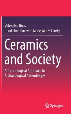 Ceramics and Society: A Technological Approach to Archaeological Assemblages by Roux, Valentine