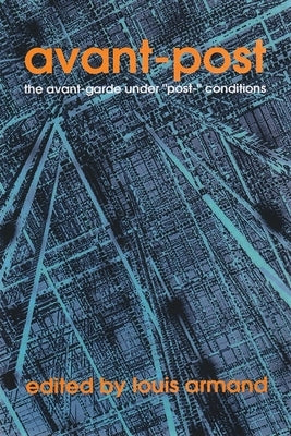 Avant-Post: The Avant-Garde Under "post-" Conditions by Armand, Louis
