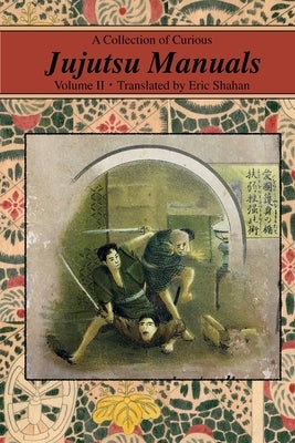 A Collection of Curious Jujutsu Manuals: Volume II by Shahan, Eric