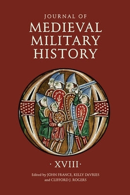 Journal of Medieval Military History: Volume XVIII by France, John
