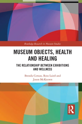 Museum Objects, Health and Healing: The Relationship between Exhibitions and Wellness by Cowan, Brenda