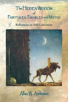 The Hidden Wisdom of Fairytales, Parables and Myths: Reflections on Self-Cultivation by Anderson, Allan W.