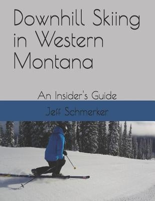 Downhill Skiing in Western Montana: An Insider's Guide by Schmerker, Jeff