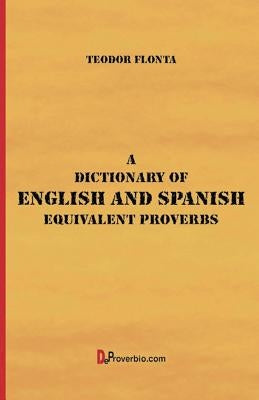 A Dictionary of English and Spanish Equivalent Proverbs by Flonta, Teodor