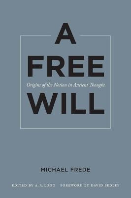 A Free Will: Origins of the Notion in Ancient Thoughtvolume 68 by Frede, Michael