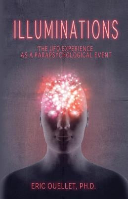 Illuminations: The UFO Experience as a Parapsychological Event by Ouellet, Eric