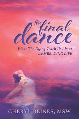 The Final Dance: What the Dying Teach Us About Embracing Life by Deines, Cheryl