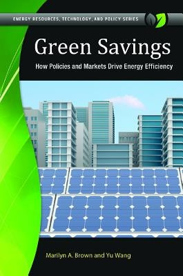 Green Savings: How Policies and Markets Drive Energy Efficiency by Brown, Marilyn A.
