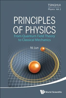 Principles of Physics: From Quantum Field Theory to Classical Mechanics by Ni, Jun