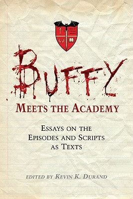 Buffy Meets the Academy: Essays on the Episodes and Scripts as Texts by Durand, Kevin K.