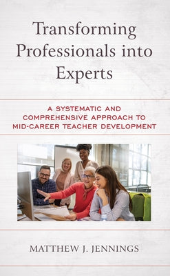 Transforming Professionals into Experts: A Systematic and Comprehensive Approach to Mid-Career Teacher Development by Jennings, Matthew J.