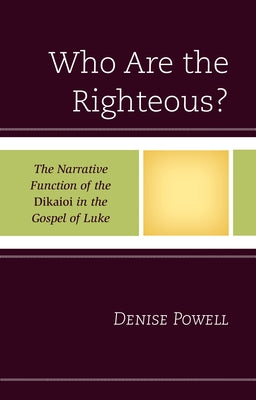 Who Are the Righteous?: The Narrative Function of the Dikaioi in the Gospel of Luke by Powell, Denise