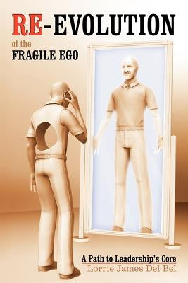 Re-Evolution of the Fragile Ego: A Path to Leadership's Core by Del Bel, Lorrie James