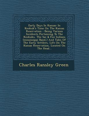 Early Days in Kansas: In Keokuk's Time on the Kansas Reservation: Being Various Incidents Pertaining to the Keokuks, the Sac & Fox Indians ( by Green, Charles Ransley