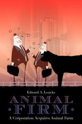 Animal Firm: A Corporation Acquires Animal Farm by Loucks, Edward A.
