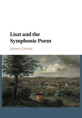 Liszt and the Symphonic Poem by Cormac, Joanne