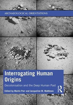 Interrogating Human Origins: Decolonisation and the Deep Human Past by Porr, Martin