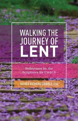 Walking the Journey of Lent: Reflections on the Scriptures for Cycle A by Gribble, Richard