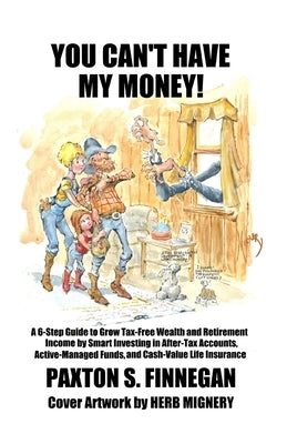 You Can't Have My Money!: A 6-Step Guide to Grow Tax-Free Wealth and Retirement Income by Smart Investing in After-Tax Accounts, Active-Managed by Finnegan, Paxton S.