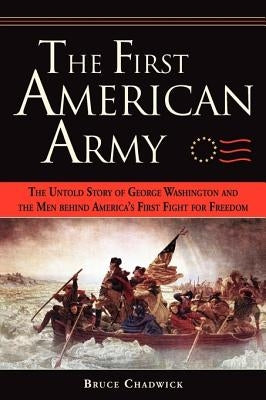 The First American Army: The Untold Story of George Washington and the Men Behind America's First Fight for Freedom by Chadwick, Bruce