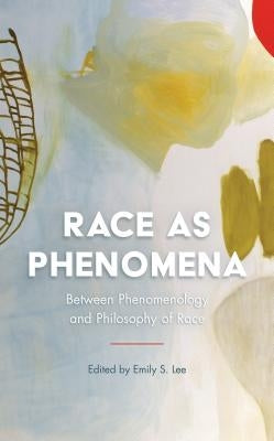 Race as Phenomena: Between Phenomenology and Philosophy of Race by Lee, Emily S.