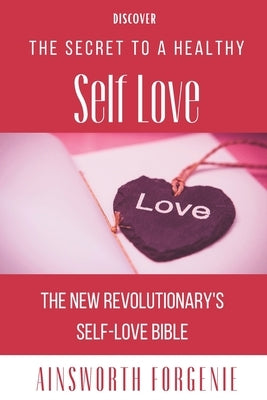 THE SECRET TO A healthy Self Love: The New Revolutionary's Self Love Bible by Forgenie, Ainsworth Patrick