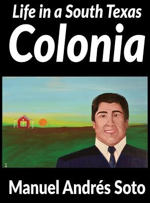 Life in a South Texas Colonia by Soto, Manuel Andres