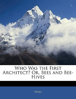 Who Was the First Architect? Or, Bees and Bee-Hives by Who