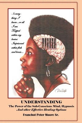 Understanding the Power of the Sub-conscious Mind Hypnosis and Other Effective Healing Options: Alternative Healing Options by Moore, Franchot Peter, Sr.