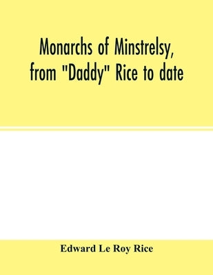 Monarchs of minstrelsy, from "Daddy" Rice to date by Le Roy Rice, Edward