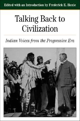 Talking Back to Civilization: Indian Voices from the Progressive Era by Hoxie, Frederick E.