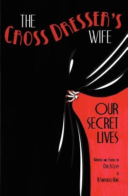 The Cross Dresser's Wife - Our Secret Lives by Hunt, B. Sheffield