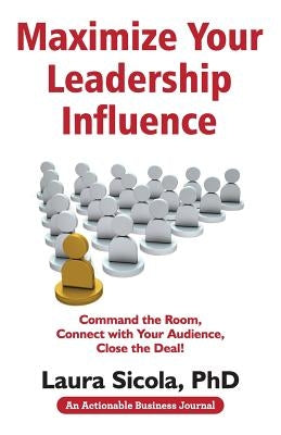Maximize Your Leadership Influence: Command the Room, Connect with Your Audience, Close the Deal! by Sicola, Laura