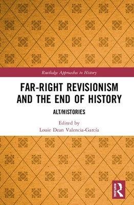 Far-Right Revisionism and the End of History: Alt/Histories by Valencia-García, Louie Dean