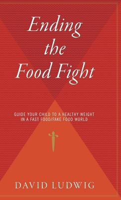 Ending the Food Fight: Guide Your Child to a Healthy Weight in a Fast Food/Fake Food World by Ludwig, David