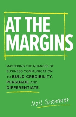 At The Margins: Mastering the Nuances of Business Communication to Build Credibility, Persuade and Differentiate by Grammer, Neil