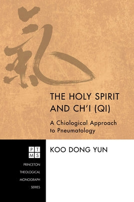 The Holy Spirit and Ch'i (Qi): A Chiological Approach to Pneumatology by Yun, Koo Dong