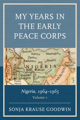 My Years in the Early Peace Corps: Nigeria, 1964-1965, Volume 1 by Goodwin, Sonja Krause