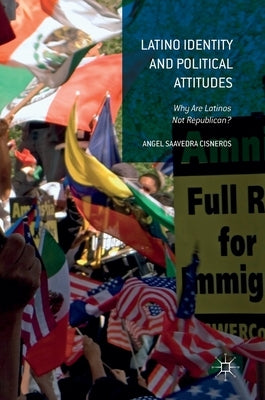 Latino Identity and Political Attitudes: Why Are Latinos Not Republican? by Saavedra Cisneros, Angel
