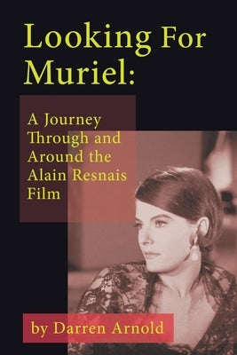 Looking For Muriel: A Journey Through and Around the Alain Resnais Film by Arnold, Darren