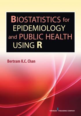 Biostatistics for Epidemiology and Public Health Using R by Chan, Bertram K. C.