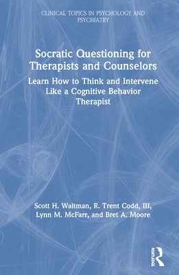 Socratic Questioning for Therapists and Counselors: Learn How to Think and Intervene Like a Cognitive Behavior Therapist by Waltman, Scott H.