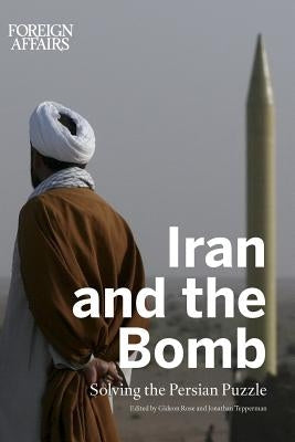 Iran and the Bomb: Solving the Persian Puzzle by Rose, Gideon