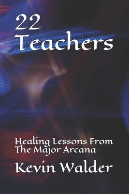 22 Teachers: Healing Lessons From The Major Arcana by Walder, Kevin