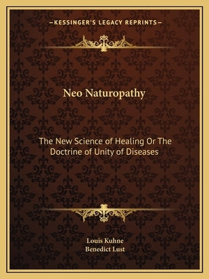 Neo Naturopathy: The New Science of Healing or the Doctrine of Unity of Diseases by Kuhne, Louis