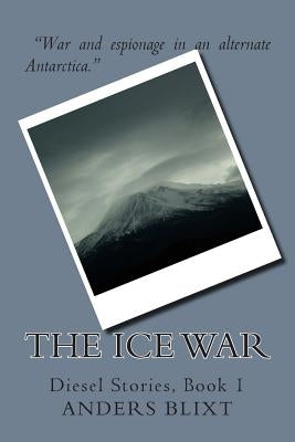 The Ice War: A Dieselpunk Spy Adventure by Blixt, Anders