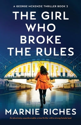 The Girl Who Broke the Rules: An absolutely unputdownable crime thriller with a strong female lead by Riches, Marnie